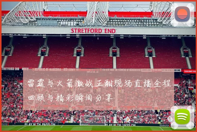 雷霆与火箭激战正酣现场直播全程回顾与精彩瞬间分享