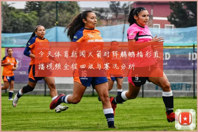 今天体育新闻火箭对阵鹈鹕精彩直播视频全程回放与赛况分析